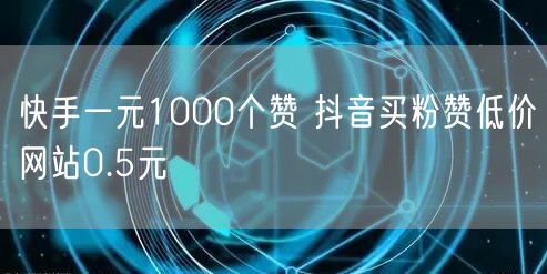 快手一元1000个赞 抖音买粉赞低价网站0.5元