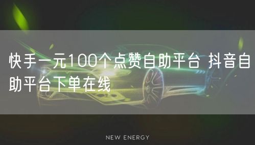 快手一元100个点赞自助平台 抖音自助平台下单在线