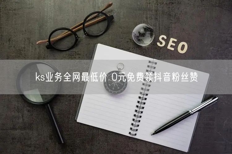 ks业务全网最低价 0元免费领抖音粉丝赞