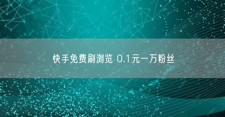 快手免费刷浏览 0.1元一万粉丝
