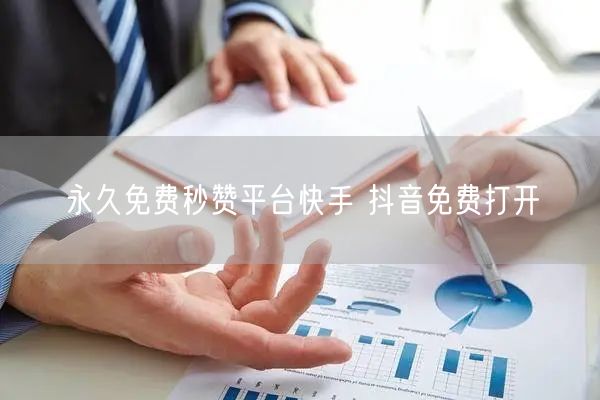 永久免费秒赞平台快手 抖音免费打开