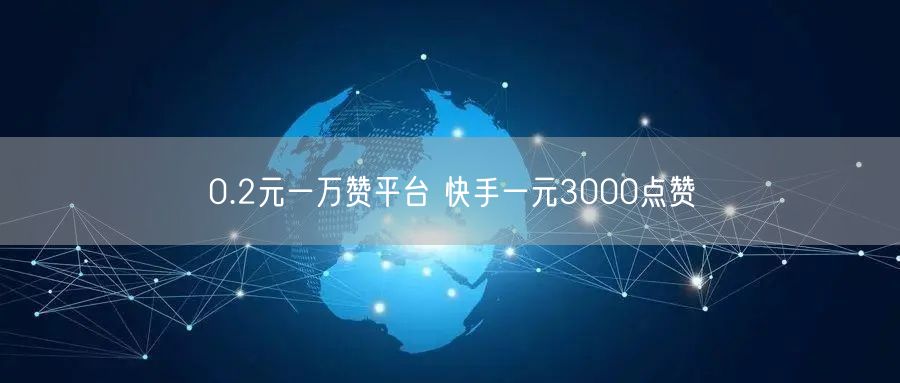 0.2元一万赞平台 快手一元3000点赞
