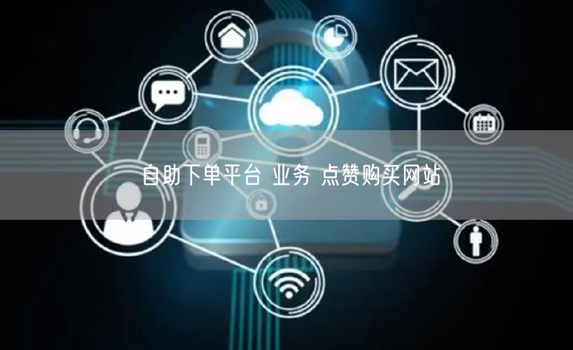 自助下单平台 业务 点赞购买网站