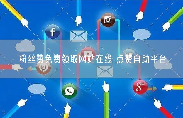 粉丝赞免费领取网站在线 点赞自助平台