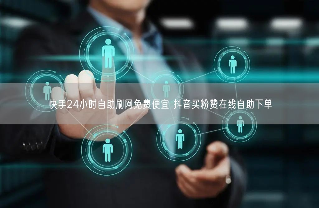 快手24小时自助刷网免费便宜 抖音买粉赞在线自助下单