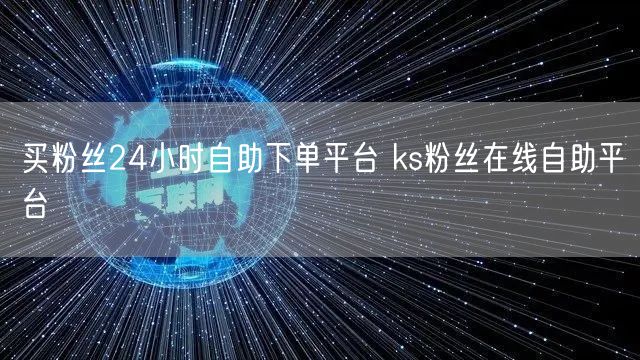 买粉丝24小时自助下单平台 ks粉丝在线自助平台