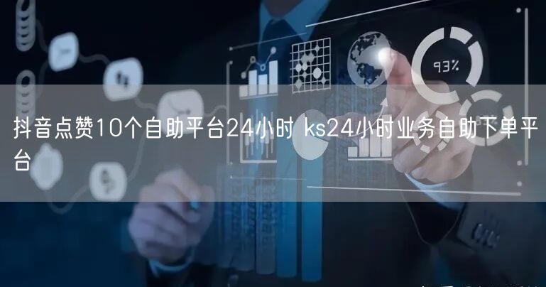 抖音点赞10个自助平台24小时 ks24小时业务自助下单平台