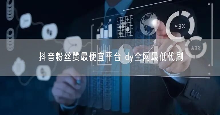 抖音粉丝赞最便宜平台 dy全网最低代刷