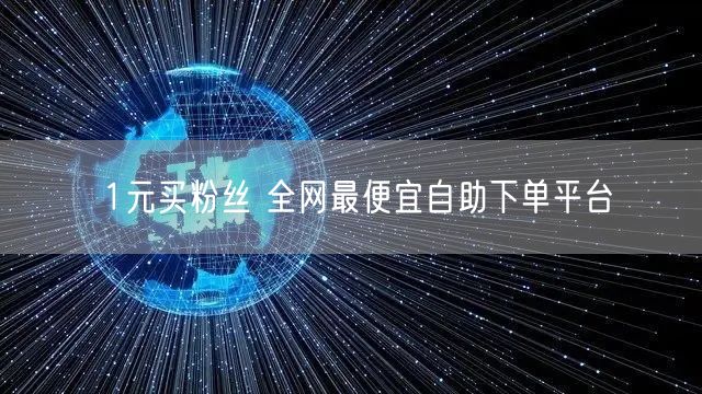 1元买粉丝 全网最便宜自助下单平台