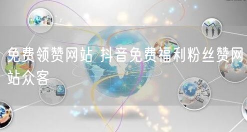免费领赞网站 抖音免费福利粉丝赞网站众客